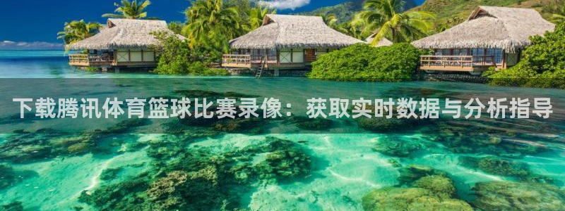 蓝鲸直播软件下载：下载腾讯体育篮球比赛录像：获取实时数据与分析指导